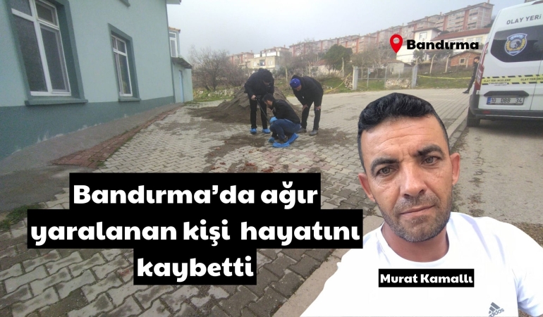 Bandırma’da ağır yaralanan şahıs hayatını kaybetti