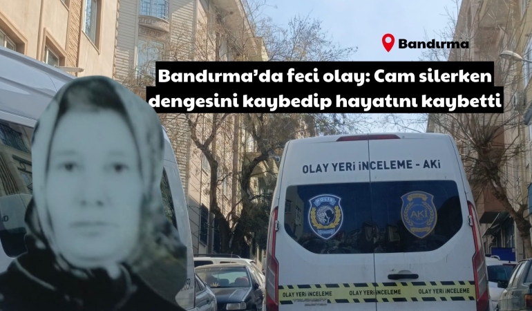 Bandırma’da feci olay: Cam silerken dengesini kaybedip hayatını kaybetti
