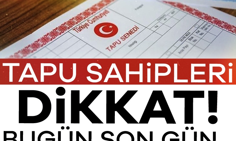 Tapu sahipleri dikkat! Bugün son gün…