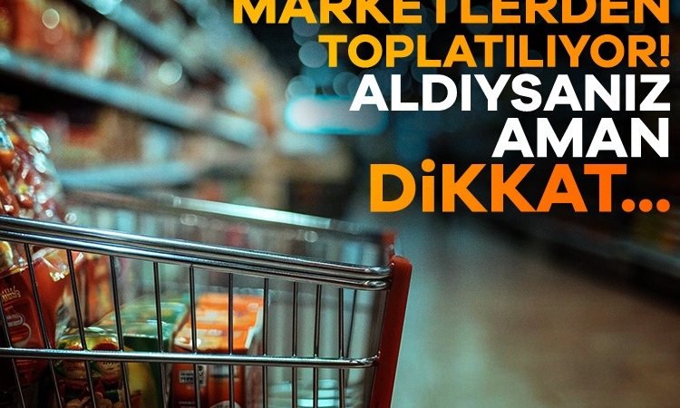Marketlerden toplatılıyor! Aldıysanız aman dikkat…