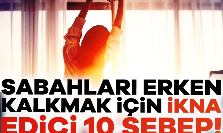 Sabahları erken kalkmak için ikna edici 10 sebep