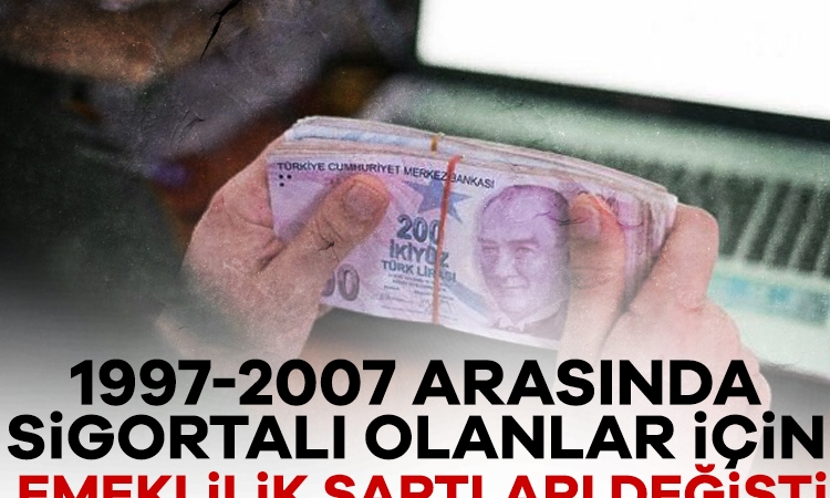 1997-2007 arasında sigortalı olanlar için emeklilik şartları değişti