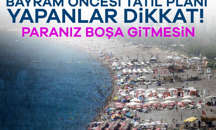 Bayram öncesi tatil planı yapanlar dikkat! Paranız boşa gitmesin