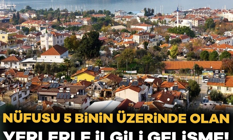 Nüfusu 5 binin üzerinde olan yerlerle ilgili gelişme!