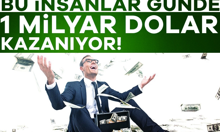 Bu insanlar günde 1 milyar dolar kazanıyor!