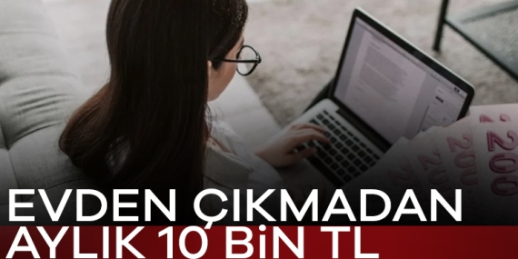 Evden çıkmadan aylık 10 bin TL kazanabilirsiniz!