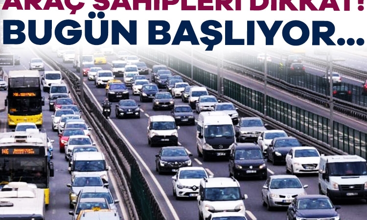 Araç sahipleri dikkat bugün başlıyor!