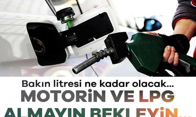 Motorin ve LPG almayın bekleyin! Bakın litresi kaç lira olacak