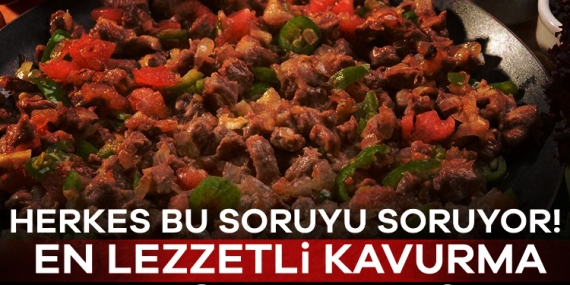 Herkes bu soruyu soruyor! En lezzetli kavurma nasıl yapılır?