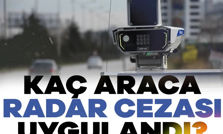 Kaç araca radar cezası uygulandı?