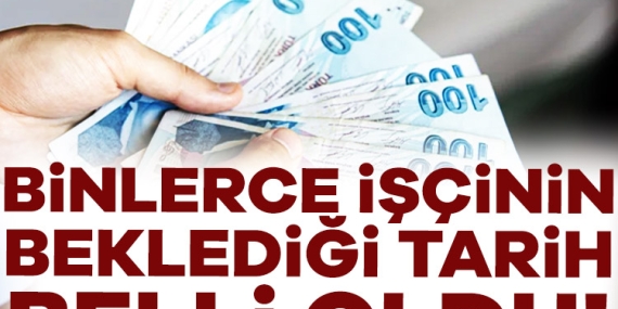 Binlerce işçinin beklediği tarih netleşti!