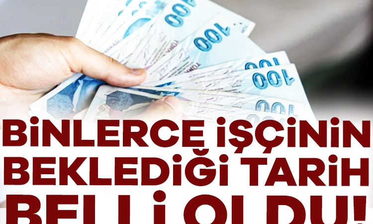Binlerce işçinin beklediği tarih netleşti!
