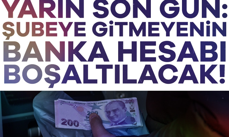 Yarın son gün: Şubeye gitmeyenin banka hesabı boşaltılacak
