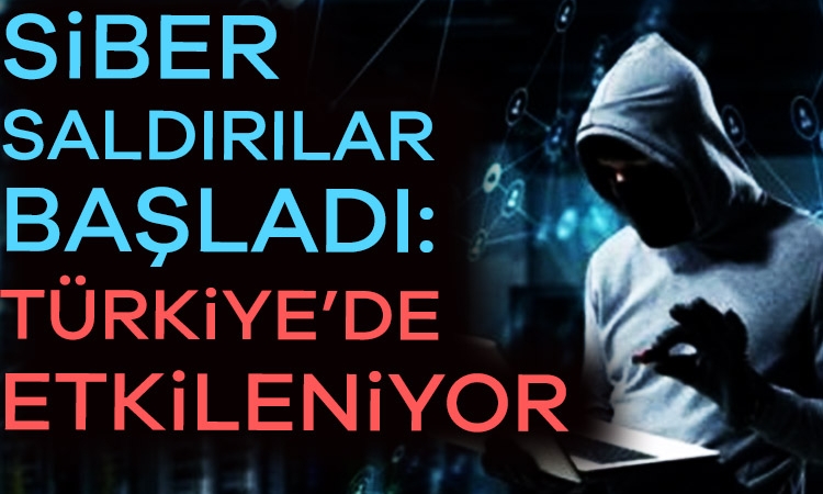 Siber saldırılar başladı: Türkiye de etkileniyor