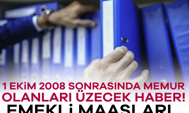 1 Ekim 2008 sonrasında memur olanları üzecek haber! Emekli maaşları…