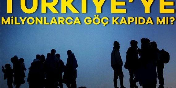 Türkiye’ye milyonlarca göç kapıda mı?