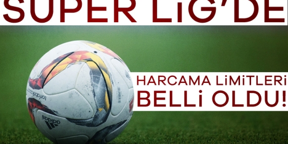 Süper Lig’de harcama limitleri belli oldu!
