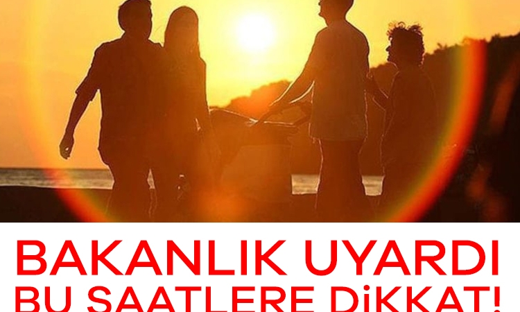 Bakanlık uyardı: Bu saatlere dikkat!