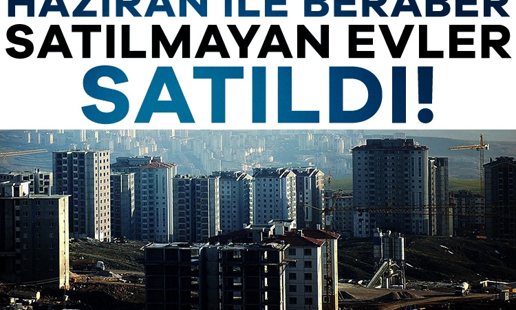 Haziran ayında satılmayan evler satıldı!