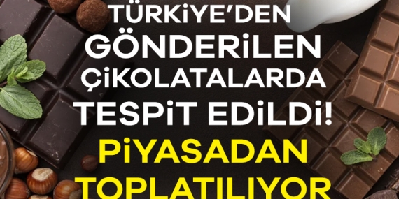 Türkiye’den gönderilen çikolatalarda tespit edildi! Piyasadan toplatılıyor