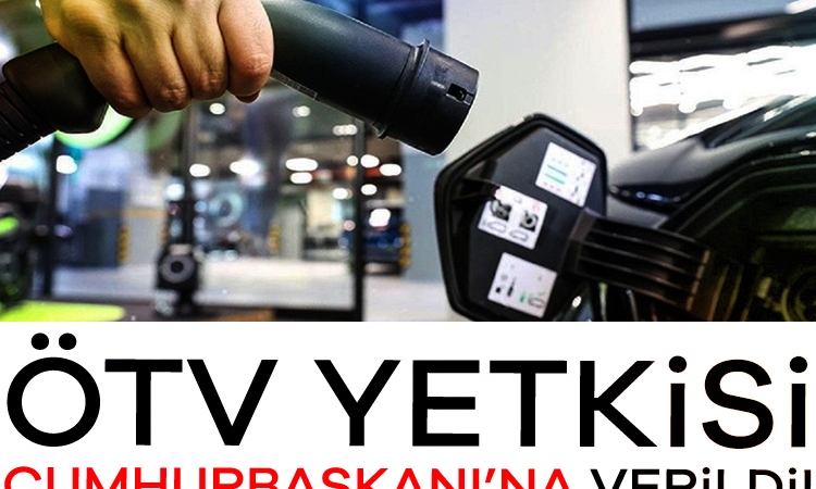 ÖTV yetkisi Cumhurbaşkanı’na verildi!