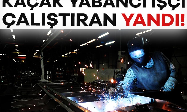 Kaçak yabancı işçi çalıştıran yandı!