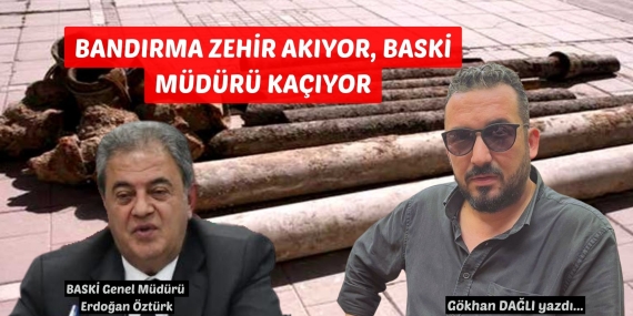 BANDIRMA ZEHİR AKIYOR, BASKİ MÜDÜRÜ KAÇIYOR